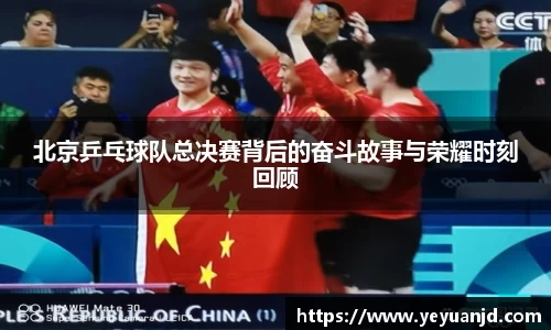 北京乒乓球队总决赛背后的奋斗故事与荣耀时刻回顾