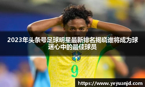 2023年头条号足球明星最新排名揭晓谁将成为球迷心中的最佳球员