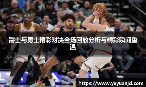 爵士与勇士精彩对决全场回放分析与精彩瞬间重温