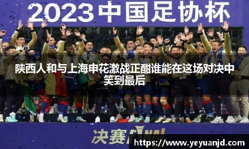 陕西人和与上海申花激战正酣谁能在这场对决中笑到最后