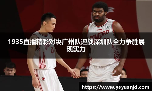 1935直播精彩对决广州队迎战深圳队全力争胜展现实力