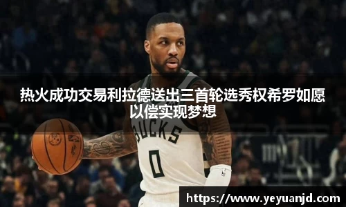 热火成功交易利拉德送出三首轮选秀权希罗如愿以偿实现梦想