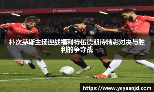朴次茅斯主场迎战福利特伍德期待精彩对决与胜利的争夺战