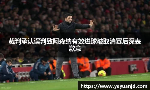 裁判承认误判致阿森纳有效进球被取消赛后深表歉意