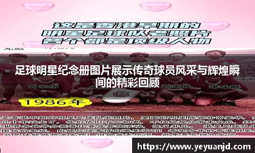 足球明星纪念册图片展示传奇球员风采与辉煌瞬间的精彩回顾