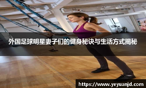 外国足球明星妻子们的健身秘诀与生活方式揭秘