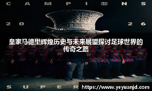 皇家马德里辉煌历史与未来展望探讨足球世界的传奇之路